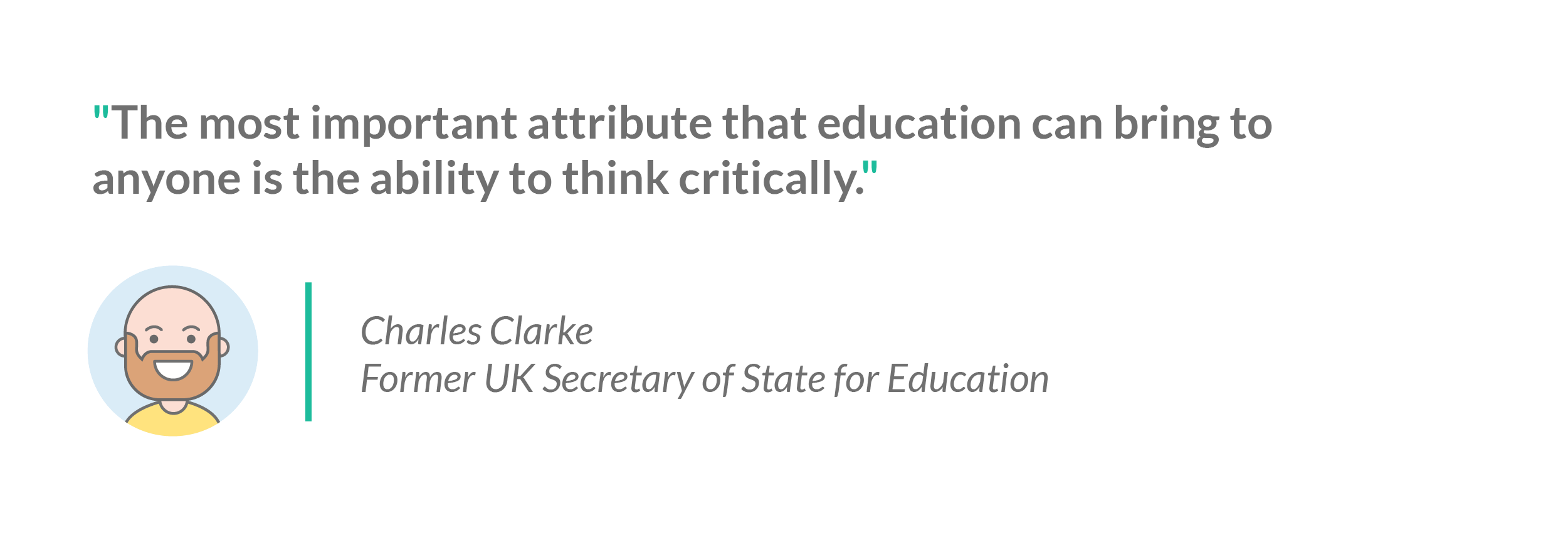 A quote from Charles Clarke, former UK secretary of state for education: "The most important attribute that education can bring to anyone is the ability to think critically"